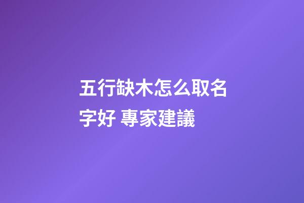 五行缺木怎么取名字好 專家建議